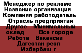 Менеджер по рекламе › Название организации ­ Компания-работодатель › Отрасль предприятия ­ Другое › Минимальный оклад ­ 1 - Все города Работа » Вакансии   . Дагестан респ.,Избербаш г.